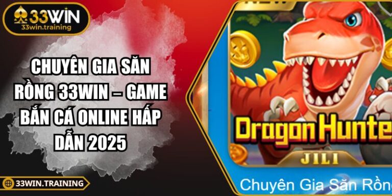 Chuyên Gia Săn Rồng 33WIN – Game Bắn Cá Online Hấp Dẫn 2025 7 Chuyên Gia Săn Rồng 33WIN