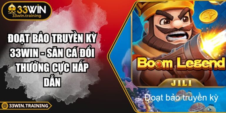 Đoạt Bảo Truyền Kỳ 33WIN - Săn Cá Đổi Thưởng Cực Hấp Dẫn 6 Đoạt Bảo Truyền Kỳ 33WIN