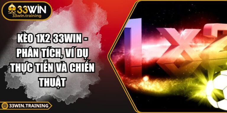 Kèo 1x2 33WIN - Phân Tích, Ví Dụ Thực Tiễn Và Chiến Thuật 4 Kèo 1x2 33WIN