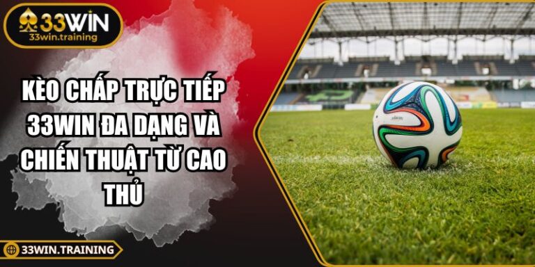 Kèo Chấp Trực Tiếp 33WIN Đa Dạng Và Chiến Thuật Từ Cao Thủ 5 Kèo chấp trực tiếp 33WIN
