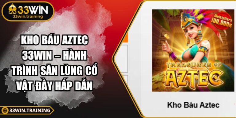 Kho Báu Aztec 33WIN – Hành Trình Săn Lùng Cổ Vật Đầy Hấp Dẫn 10 Kho Báu Aztec 33WIN