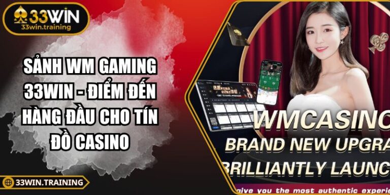 Sảnh WM Gaming 33WIN - Điểm Đến Hàng Đầu Cho Tín Đồ Casino 4 Sảnh WM Gaming 33WIN