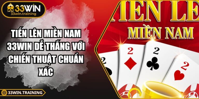 Tiến Lên Miền Nam 33WIN Dễ Thắng Với Chiến Thuật Chuẩn Xác 6 Tiến Lên Miền Nam 33WIN