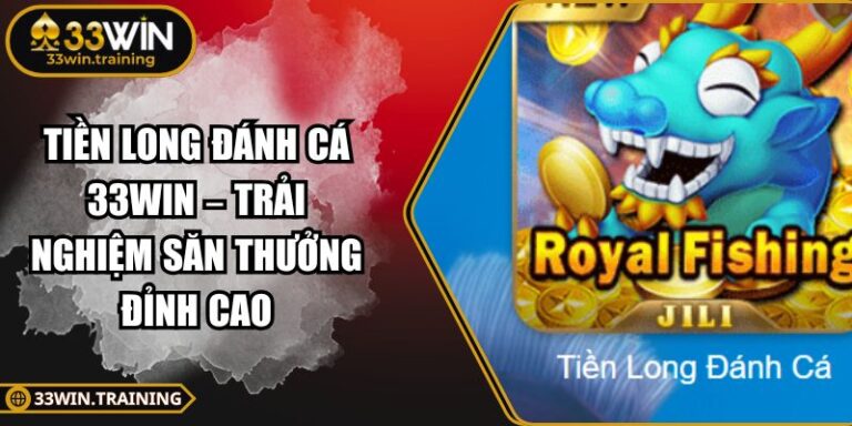 Tiền Long Đánh Cá 33WIN – Trải Nghiệm Săn Thưởng Đỉnh Cao 3 Tiền Long Đánh Cá 33WIN
