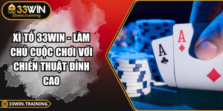 Xì Tố 33WIN - Làm Chủ Cuộc Chơi Với Chiến Thuật Đỉnh Cao 5 Xì Tố 33WIN